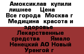 Амоксиклав, купили лишнее  › Цена ­ 350 - Все города, Москва г. Медицина, красота и здоровье » Лекарственные средства   . Ямало-Ненецкий АО,Новый Уренгой г.